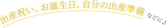 出産祝い、お誕生日、自分の出産準備 などに