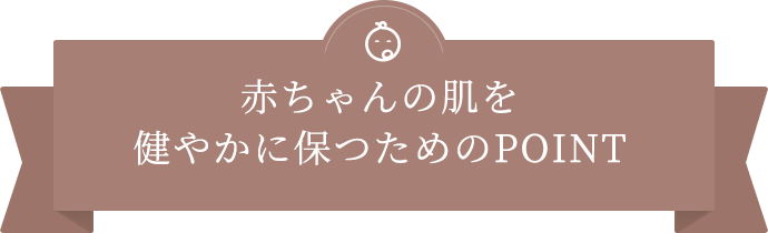 赤ちゃんの肌を健やかに保つためのPOINT